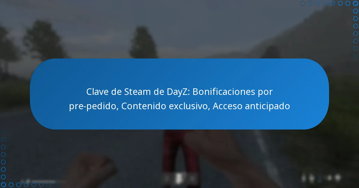 Clave de Steam de DayZ: Bonificaciones por pre-pedido, Contenido exclusivo, Acceso anticipado