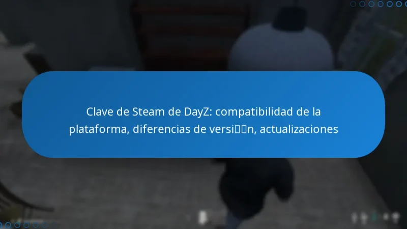 Clave de Steam de DayZ: compatibilidad de la plataforma, diferencias de versión, actualizaciones