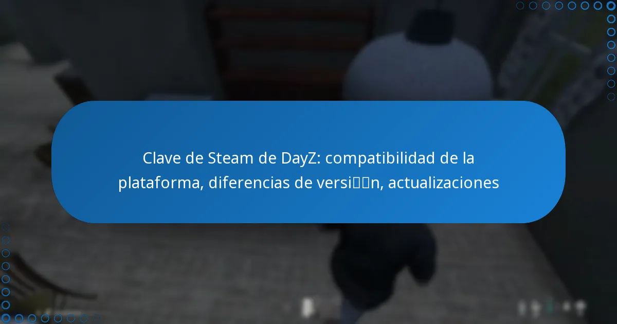 Clave de Steam de DayZ: compatibilidad de la plataforma, diferencias de versión, actualizaciones