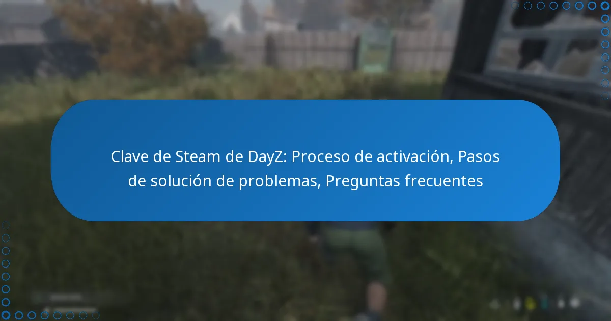 Clave de Steam de DayZ: Proceso de activación, Pasos de solución de problemas, Preguntas frecuentes
