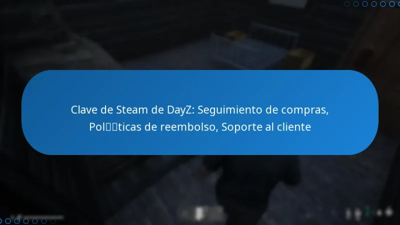 Clave de Steam de DayZ: Seguimiento de compras, Políticas de reembolso, Soporte al cliente