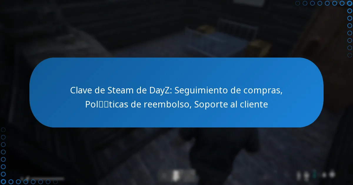 Clave de Steam de DayZ: Seguimiento de compras, Políticas de reembolso, Soporte al cliente